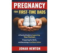 Pregnancy for First-Time Dads: A Practical Guide to Supporting Your Partner, Preparing for Birth, and Becoming a Confident Father