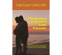 Pregnancy For First Time Parents: How to Plan and what to Expect for New Mothers and their Partners during Pregnancy and the Birth of their First Baby and Beyond. (The Journey For Love-Filled Life)