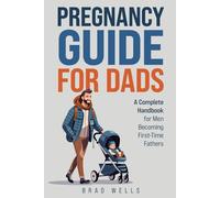 Pregnancy Guide For Dads: A Complete Handbook For Men Becoming First-Time Fathers (Pregnancy to Playtime)