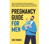 Pregnancy Guide for Men: The A-Z Handbook for First-Time Dads on What to Expect and Do in the Next Nine Months and Beyond-Become a Supportive Partner and Father