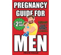 Pregnancy Guide For Men: The Ultimate Guide to Coping Weeks for Newbie Dads on What to Know During Your Partner's Pregnancy and How to Be the Best Father to Your Child