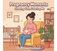 Pregnancy Moments Coloring Book: Growing You, Coloring Me: A Cute and Cozy Adult Coloring Book for Relaxation, Self Care, and Stress Relief - The Perfect Gift for Expecting Moms and the Mama to Be