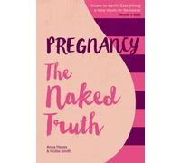 Pregnancy The Naked Truth : A refreshingly honest guide to pregnancy and birth