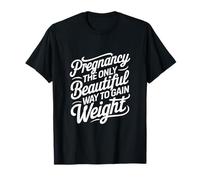 Pregnancy the Only Beautiful Way to Gain Weight T-Shirt