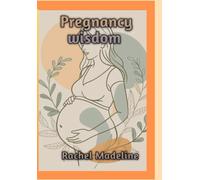 Pregnancy wisdom: Real Advice for a Calm, Confident Journey from First Trimester to Delivery