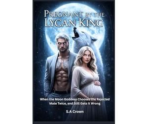 Pregnant by the Lycan King: When the Moon Goddess Chooses the Rejected Mate Twice, and Still Gets It Wrong (Alpha Royalty collection)