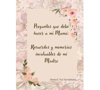 Preguntas que debo hacer a mi Mamá: Recuerdos y memorias invaluables de mi Madre