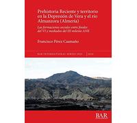 Prehistoria Reciente y territorio en la Depresión de Vera y el río Almanzora (Almería): Las formaciones sociales entre finales del VI y mediados del ... Archaeological Reports International Series)