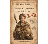 Prehistoric Britain: An A-Z Guide: The Vault Files