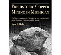 Prehistoric Copper Mining in Michigan: The Nineteenth-Century Discovery of “Ancient Diggings” in the Keweenaw Peninsula and Isle Royale: 99 (Anthropological Papers Series)