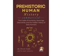 PREHISTORIC HUMAN HISTORY Summarized: The Cradle of Humanity, Stone Age Discoveries, and the Hidden History of Early Humans (History Summit Collection)