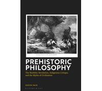 Prehistoric Philosophy : The Neolithic Revolution, Indigenous Critique, and the Myths of Civilization