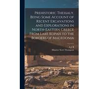 Prehistoric Thessaly, Being Some Account of Recent Excavations and Explorations in North-Eastern Greece From Lake Kopais to the Borders of Macedonia