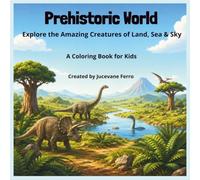 Prehistoric World: Explore the Amazing Creatures of Land, Sea & Sky