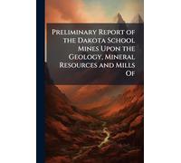 Preliminary Report of the Dakota School Mines Upon the Geology, Mineral Resources and Mills Of