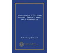 Preliminary report on the Klondike gold fields, Yukon district, Canada; by R. G. McConnell, B.A