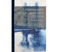 Preliminary Studies in Bridge Design; Being the First of a Series of Small Volumes, Each Complete in Itself, Dealing With the Design of Ordinary Highway Bridges of Moderate Spans