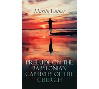 Prelude on the Babylonian Captivity of the Church: Theological Treatise on Sacraments of the Catholic Church