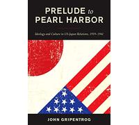 Prelude to Pearl Harbor: Ideology and Culture in US-Japan Relations, 1919-1941