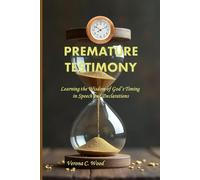 Premature Testimony: Learning the Wisdom of God’s Timing in Speech and Declarations