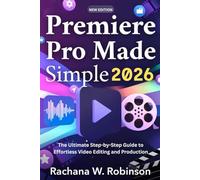 Premiere Pro Made Simple 2026: The Ultimate Step-by-Step Guide to Effortless Video Editing and Production