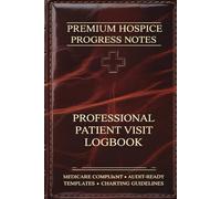 Premium Hospice Progress Notes Notebook: Medicare Compliant Patient Visit Logbook for Hospice Nurses - Professional Faux Leather Edition with Audit-Ready Templates & Charting Guidelines (6" x 9")