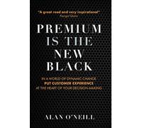 Premium Is the New Black: In a World of Dynamic Change Put Customer Experience at the Heart of Your Decision-Making