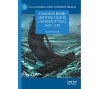 Premodern Beliefs and Witch Trials in a Swedish Province, 1669-1672 (Palgrave Historical Studies in Witchcraft and Magic)