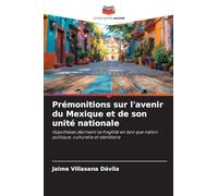 Prémonitions sur l'avenir du Mexique et de son unité nationale: Hypothèses décrivant sa fragilité en tant que nation politique, culturelle et identitaire