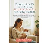 Prendre Soin De Soi En Toute Simplicité Pour Les Nouvelles Mamans: Habitudes Quotidiennes Essentielles Pour Mettre Fin À L'épuisement Professionnel Et Créer Des Moments De Maternité Joyeux