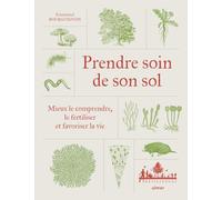 Prendre soin de son sol - Mieux le comprendre, le fertiliser et favoriser la vie
