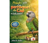 Prendre soin d'un perroquet du Cap en toute simplicité: Conseils faciles sur la nutrition, l'enrichissement du milieu de vie, le toilettage et la santé à long terme