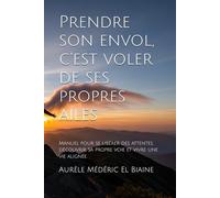 Prendre son envol, c’est voler de ses propres ailes: Petit guide pour se libérer des attentes, découvrir sa propre voie et vivre une vie alignée.