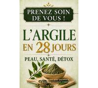 Prenez Soin de Vous ! L'Argile en 28 Jours : Peau, Santé, Détox: Protocoles naturels guidés pour purifier le corps, régénérer la peau et retrouver l'énergie