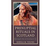 Prenuptial Rituals in Scotland: Blackening the Bride and Decorating the Hen: 8 (Studies in Folklore and Ethnology: Traditions, Practices, and Identities)