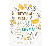 Preocúpate Menos Y Ora Más: Una Guía Devocional Para La Mujer Para Vivir Sin Ansiedad
