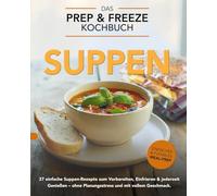 Prep & Freeze Suppen - Meal-Prep neu gedacht: 37 einfache Suppenrezepte zum Vorbereiten, Einfrieren & jederzeit Genießen. Schnell, gesund und voller Geschmack - perfekt für Familien & Berufstätige.