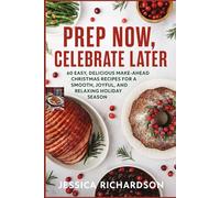 PREP NOW, CELEBRATE LATER: 60 Easy, Delicious Make-Ahead Christmas Recipes for a Smooth, Joyful, and Relaxing Holiday Season