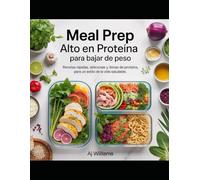 PREPARACIÓN DE COMIDAS ALTAS EN PROTEÍNA PARA BAJAR DE PESO: Una guía completa de recetas rápidas, deliciosas y llenas de proteína para una pérdida de grasa sostenible y un estilo de vida ocupado
