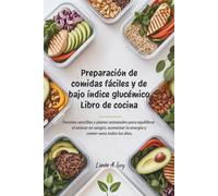 Preparación de comidas fáciles y de bajo índice glucémico Libro de cocina: Recetas sencillas y planes semanales para equilibrar el azúcar en sangre, aumentar la energía y comer sano todos los días.
