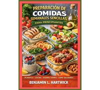 Preparación de comidas semanales sencillas para principiantes: Cómo planificar tu semana, elegir ingredientes inteligentes, cocinar de manera ... de forma segura para la cocina casera diaria.