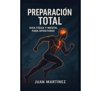 Preparación Total: Guía Física y Mental para Opositores: Entrena tu cuerpo, fortalece tu mente y alcanza el rendimiento que te llevará a la plaza