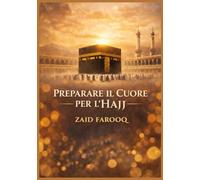 PREPARARE IL CUORE PER L'HAJJ: Un compagno per la sincera prontezza, la padronanza rituale e un'esperienza di pellegrinaggio trasformativa (Serie islamica di Zaid Farooq)
