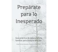 Prepárate para lo Inesperado: Guía práctica de supervivencia familiar para tiempos difíciles