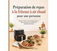 Préparation de repas à la friteuse à air chaud pour une personne: Recettes simples, menus hebdomadaires et repas aux portions contrôlées sans gaspillage alimentaire