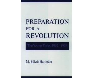 Preparation for a Revolution: The Young Turks, 1902-1908 by M. S?kr? Hanioglu (E
