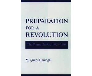 Preparation for a Revolution: The Young Turks, 1902-1908 by M. S?kr? Hanioglu (E