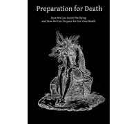 Preparation for Death: How We Can Assist the Dying and How We Can Prepare for Our Own Death