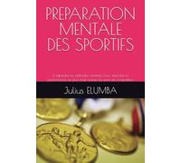 PREPARATION MENTALE DES SPORTIFS: S’adjoindre les aptitudes mentales pour atteindre la performance au plus haut niveau du sport de compétition