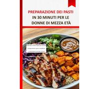 Preparazione dei pasti in 30 minuti per le donne di mezza età: Ricette facili e ricche di sapore per aumentare l'energia, bruciare i grassi e semplificare un'alimentazione sana dopo i 40 anni